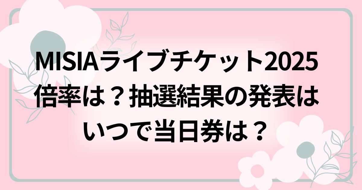 MISIAライブチケット2025倍率は？抽選結果の発表はいつで当日券は？ 